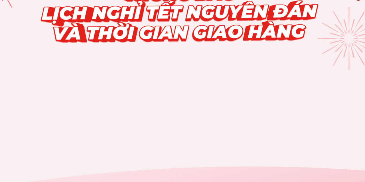 Thông báo lịch nghỉ Tết Nguyên Đán và thời gian giao hàng